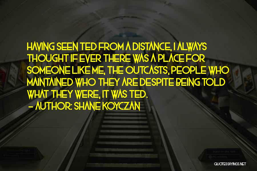 Shane Koyczan Quotes: Having Seen Ted From A Distance, I Always Thought If Ever There Was A Place For Someone Like Me, The