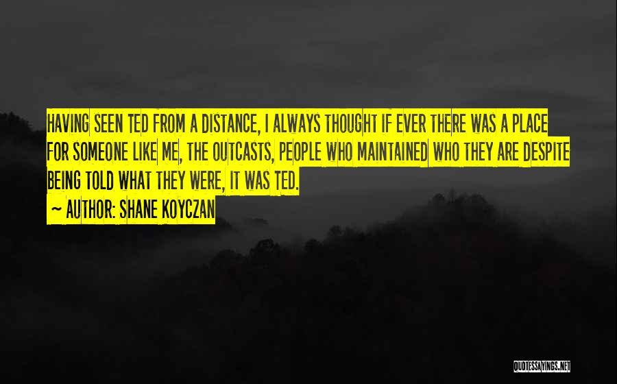 Shane Koyczan Quotes: Having Seen Ted From A Distance, I Always Thought If Ever There Was A Place For Someone Like Me, The