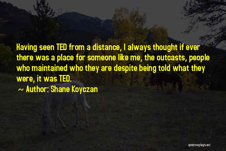 Shane Koyczan Quotes: Having Seen Ted From A Distance, I Always Thought If Ever There Was A Place For Someone Like Me, The