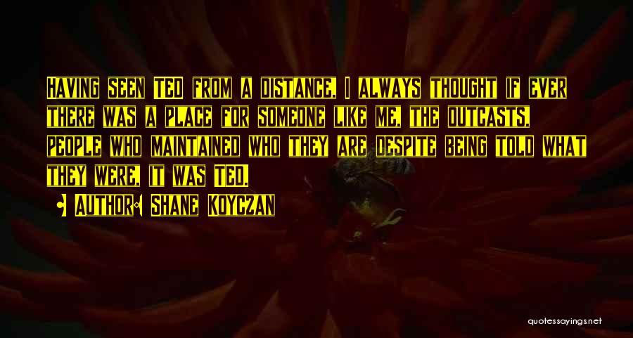 Shane Koyczan Quotes: Having Seen Ted From A Distance, I Always Thought If Ever There Was A Place For Someone Like Me, The