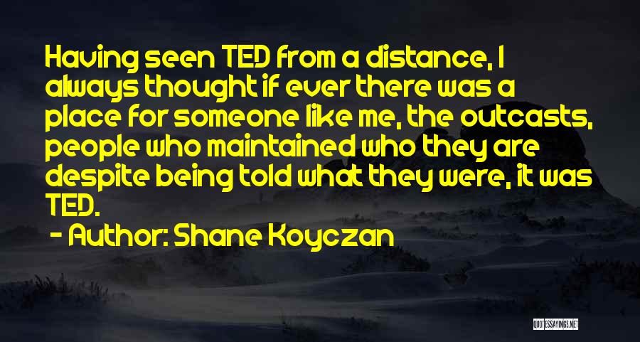 Shane Koyczan Quotes: Having Seen Ted From A Distance, I Always Thought If Ever There Was A Place For Someone Like Me, The