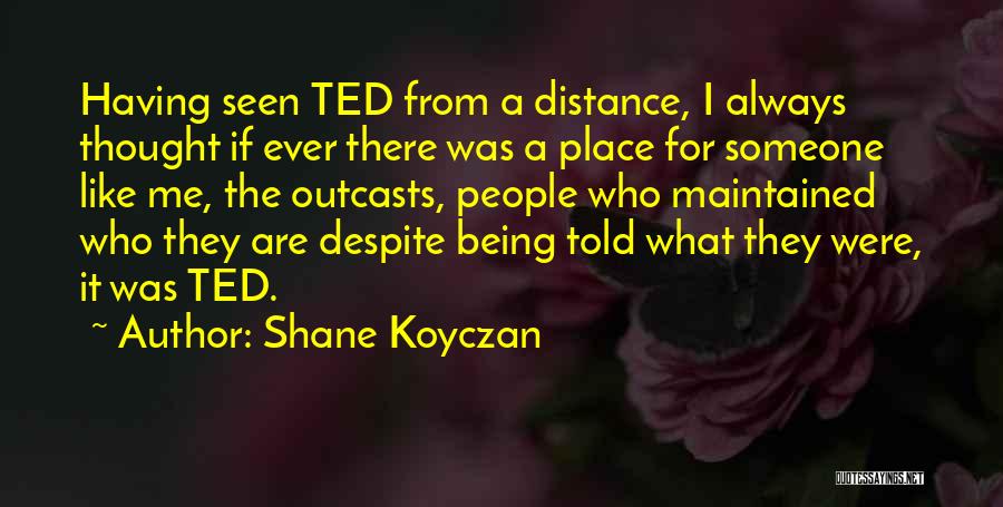 Shane Koyczan Quotes: Having Seen Ted From A Distance, I Always Thought If Ever There Was A Place For Someone Like Me, The