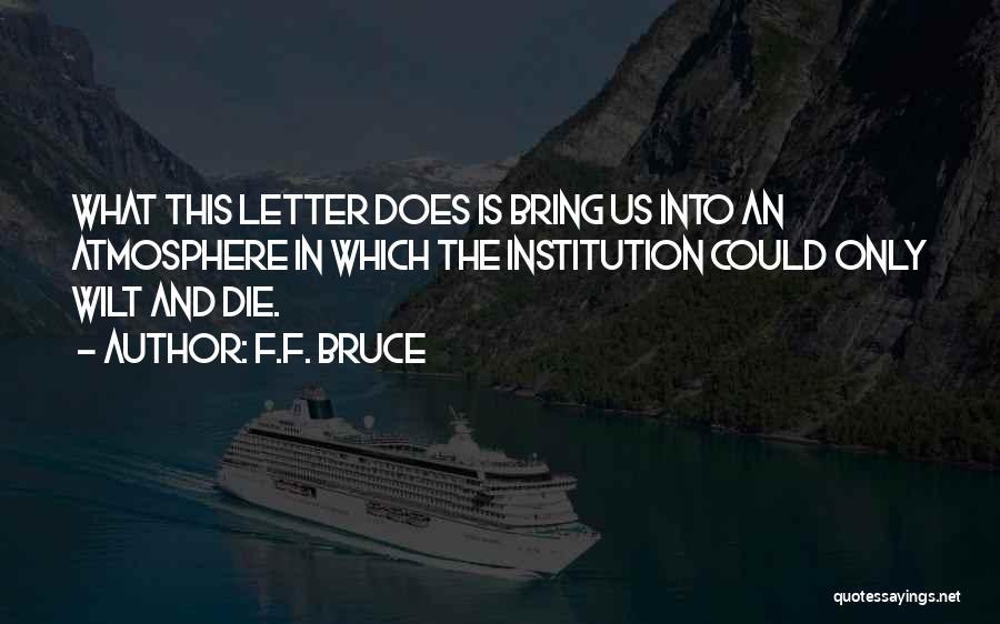 F.F. Bruce Quotes: What This Letter Does Is Bring Us Into An Atmosphere In Which The Institution Could Only Wilt And Die.