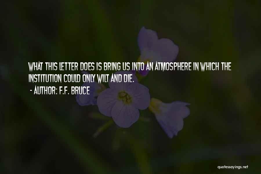 F.F. Bruce Quotes: What This Letter Does Is Bring Us Into An Atmosphere In Which The Institution Could Only Wilt And Die.