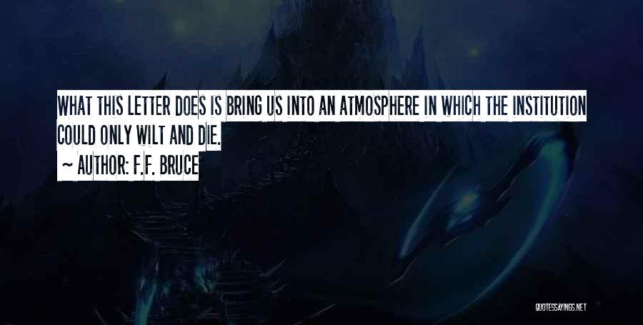 F.F. Bruce Quotes: What This Letter Does Is Bring Us Into An Atmosphere In Which The Institution Could Only Wilt And Die.