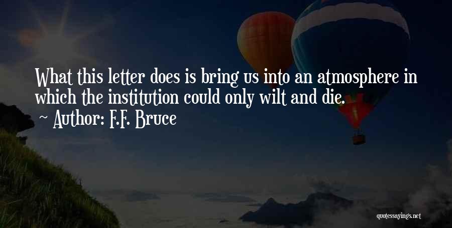 F.F. Bruce Quotes: What This Letter Does Is Bring Us Into An Atmosphere In Which The Institution Could Only Wilt And Die.