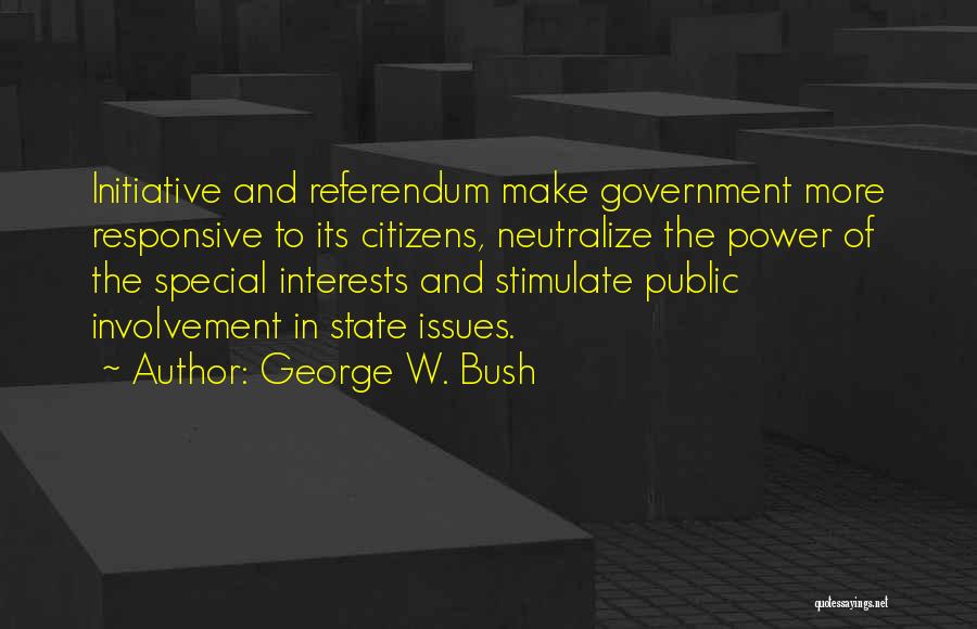 George W. Bush Quotes: Initiative And Referendum Make Government More Responsive To Its Citizens, Neutralize The Power Of The Special Interests And Stimulate Public