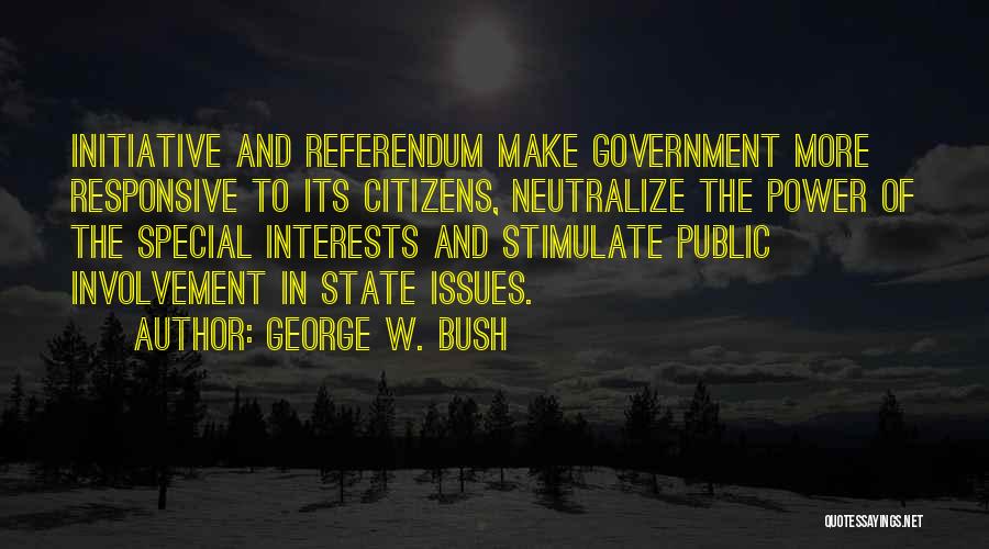 George W. Bush Quotes: Initiative And Referendum Make Government More Responsive To Its Citizens, Neutralize The Power Of The Special Interests And Stimulate Public