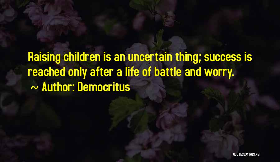 Democritus Quotes: Raising Children Is An Uncertain Thing; Success Is Reached Only After A Life Of Battle And Worry.