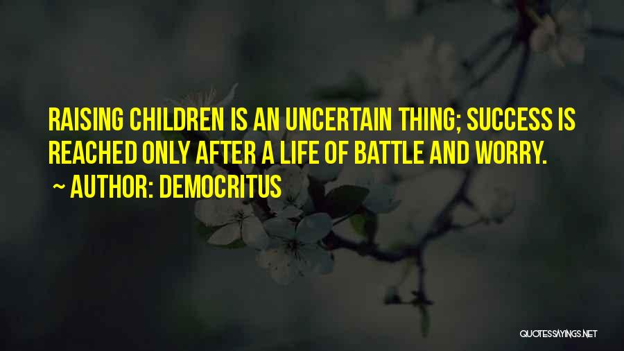 Democritus Quotes: Raising Children Is An Uncertain Thing; Success Is Reached Only After A Life Of Battle And Worry.