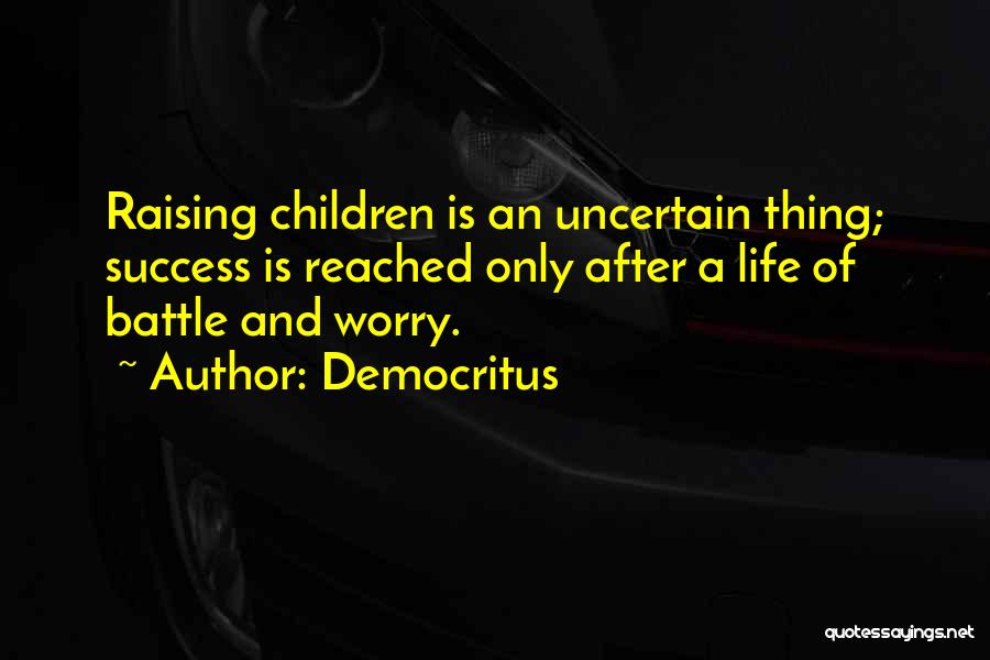 Democritus Quotes: Raising Children Is An Uncertain Thing; Success Is Reached Only After A Life Of Battle And Worry.