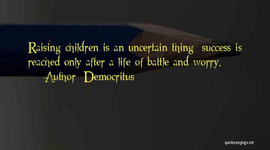 Democritus Quotes: Raising Children Is An Uncertain Thing; Success Is Reached Only After A Life Of Battle And Worry.