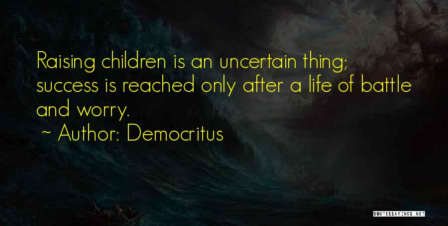 Democritus Quotes: Raising Children Is An Uncertain Thing; Success Is Reached Only After A Life Of Battle And Worry.