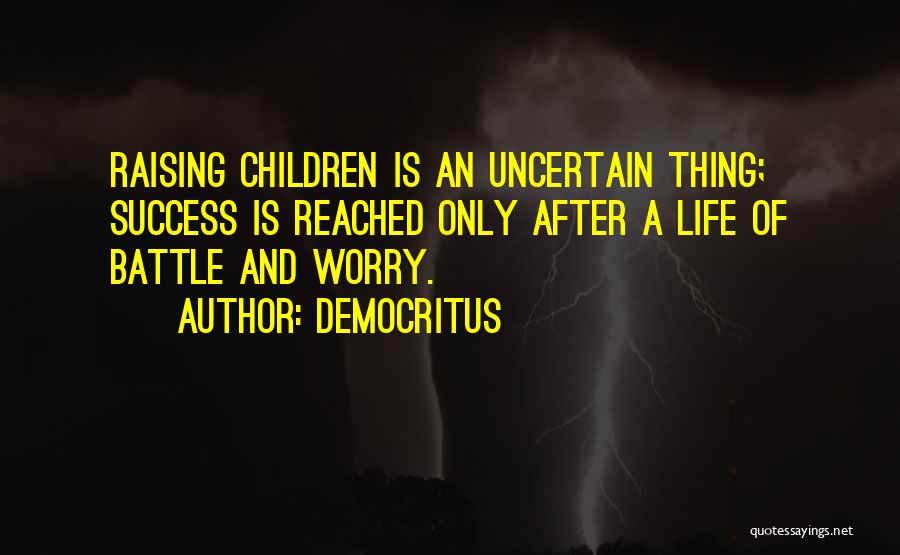 Democritus Quotes: Raising Children Is An Uncertain Thing; Success Is Reached Only After A Life Of Battle And Worry.