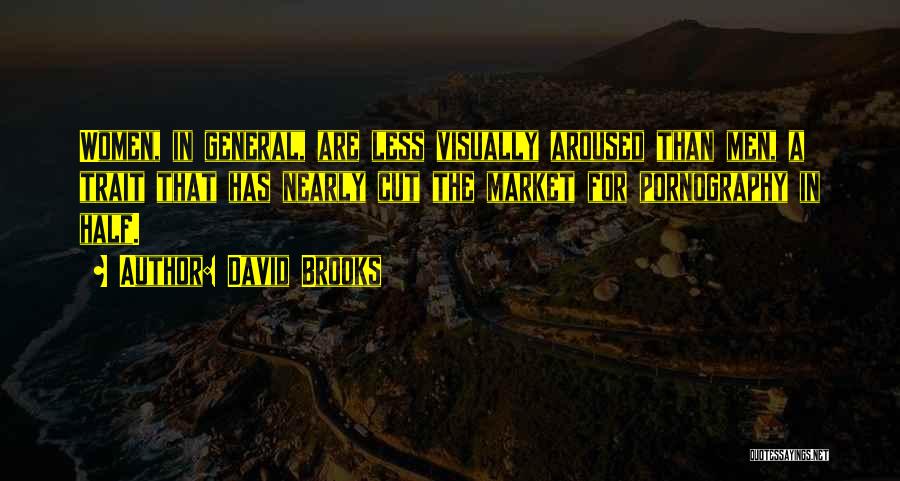 David Brooks Quotes: Women, In General, Are Less Visually Aroused Than Men, A Trait That Has Nearly Cut The Market For Pornography In