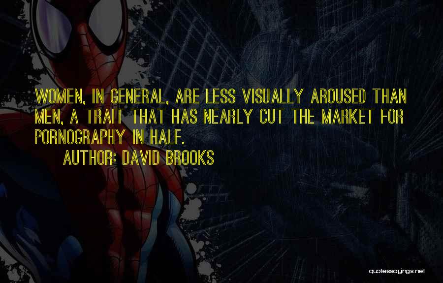 David Brooks Quotes: Women, In General, Are Less Visually Aroused Than Men, A Trait That Has Nearly Cut The Market For Pornography In