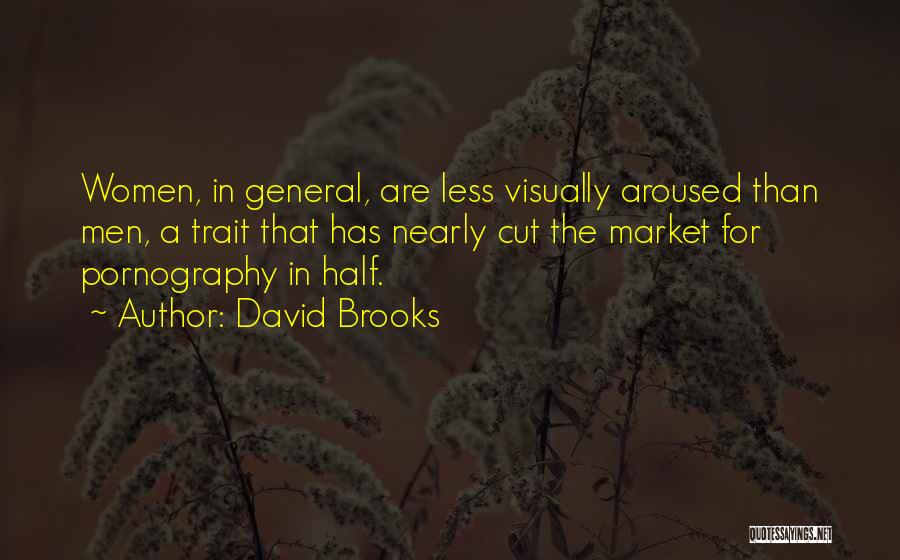 David Brooks Quotes: Women, In General, Are Less Visually Aroused Than Men, A Trait That Has Nearly Cut The Market For Pornography In