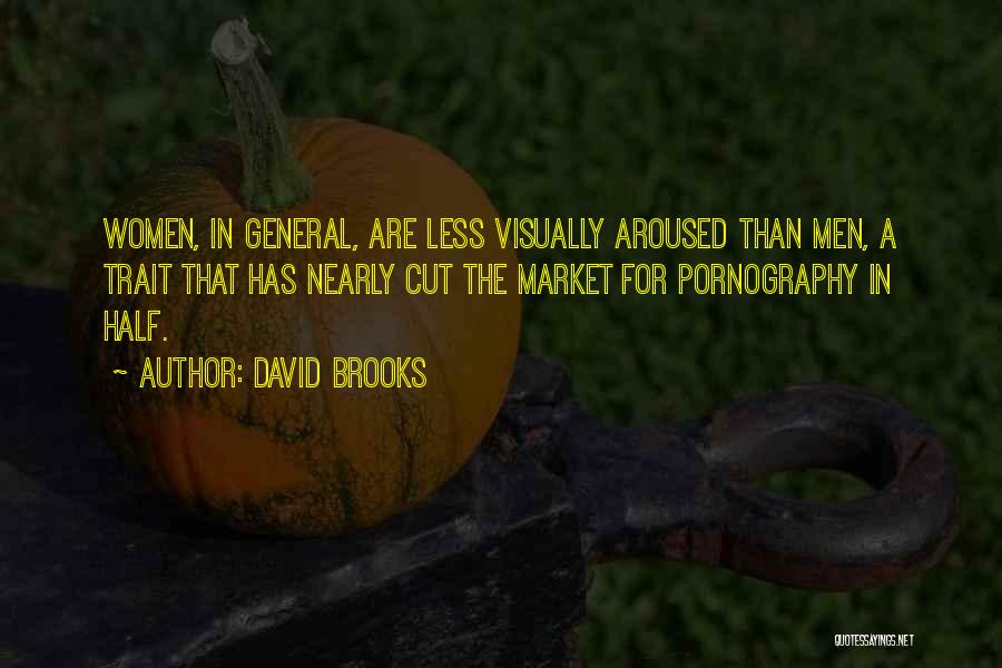 David Brooks Quotes: Women, In General, Are Less Visually Aroused Than Men, A Trait That Has Nearly Cut The Market For Pornography In
