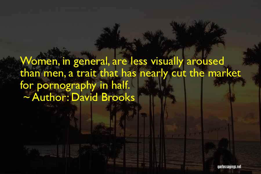 David Brooks Quotes: Women, In General, Are Less Visually Aroused Than Men, A Trait That Has Nearly Cut The Market For Pornography In