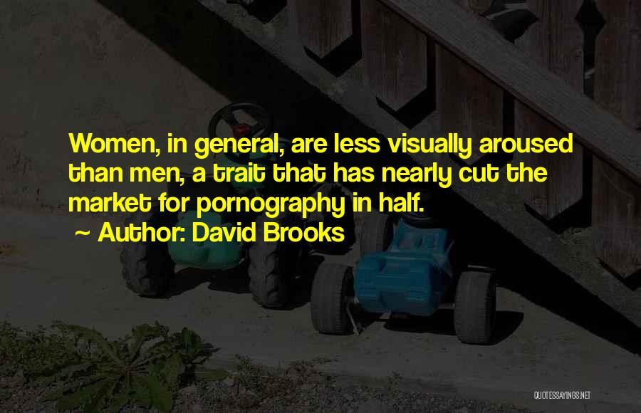 David Brooks Quotes: Women, In General, Are Less Visually Aroused Than Men, A Trait That Has Nearly Cut The Market For Pornography In