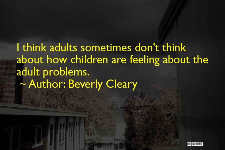 Beverly Cleary Quotes: I Think Adults Sometimes Don't Think About How Children Are Feeling About The Adult Problems.