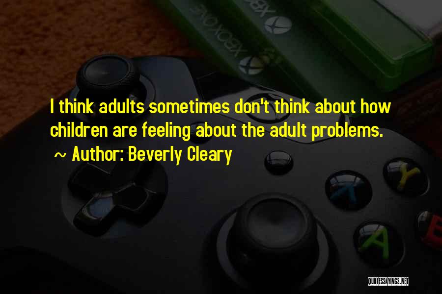 Beverly Cleary Quotes: I Think Adults Sometimes Don't Think About How Children Are Feeling About The Adult Problems.