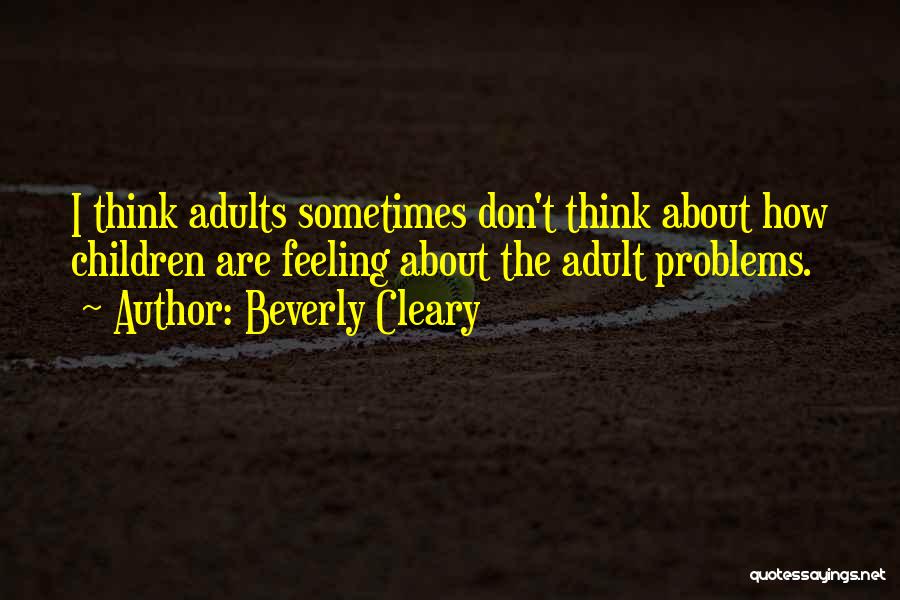 Beverly Cleary Quotes: I Think Adults Sometimes Don't Think About How Children Are Feeling About The Adult Problems.