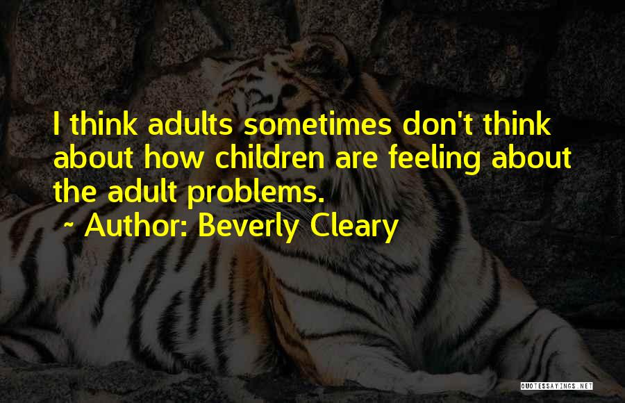 Beverly Cleary Quotes: I Think Adults Sometimes Don't Think About How Children Are Feeling About The Adult Problems.