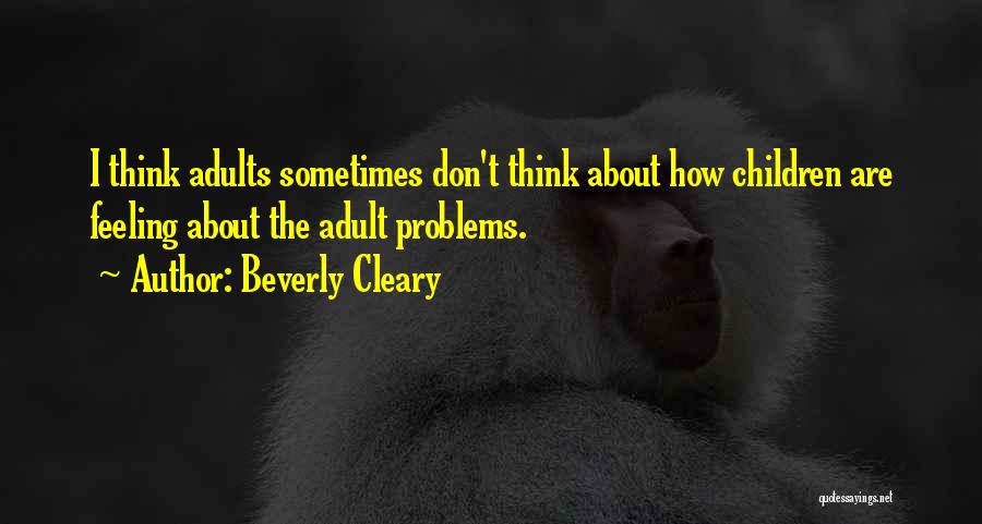 Beverly Cleary Quotes: I Think Adults Sometimes Don't Think About How Children Are Feeling About The Adult Problems.