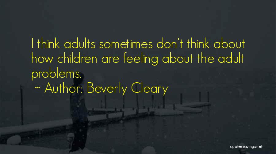 Beverly Cleary Quotes: I Think Adults Sometimes Don't Think About How Children Are Feeling About The Adult Problems.