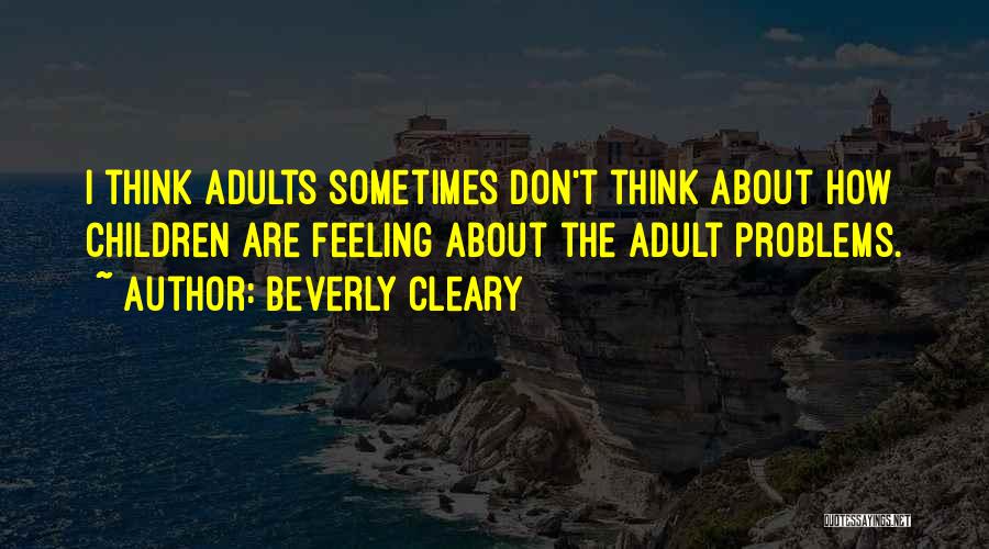 Beverly Cleary Quotes: I Think Adults Sometimes Don't Think About How Children Are Feeling About The Adult Problems.