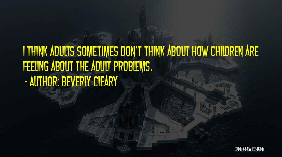 Beverly Cleary Quotes: I Think Adults Sometimes Don't Think About How Children Are Feeling About The Adult Problems.