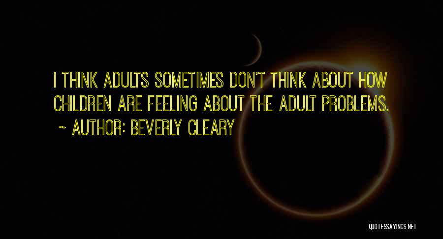 Beverly Cleary Quotes: I Think Adults Sometimes Don't Think About How Children Are Feeling About The Adult Problems.