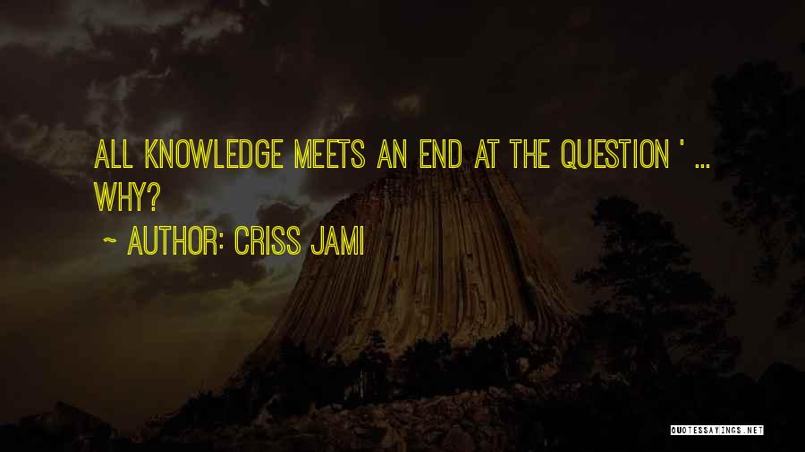 Criss Jami Quotes: All Knowledge Meets An End At The Question ' ... Why?