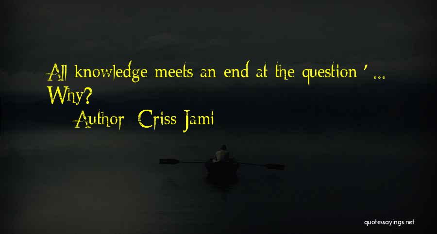 Criss Jami Quotes: All Knowledge Meets An End At The Question ' ... Why?