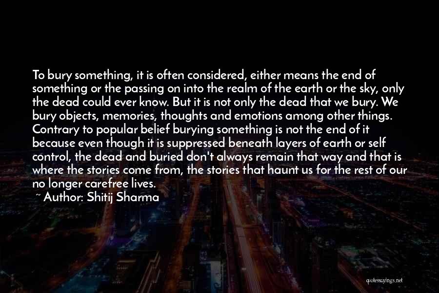 Shitij Sharma Quotes: To Bury Something, It Is Often Considered, Either Means The End Of Something Or The Passing On Into The Realm