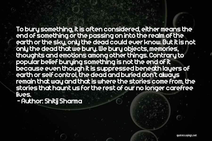 Shitij Sharma Quotes: To Bury Something, It Is Often Considered, Either Means The End Of Something Or The Passing On Into The Realm