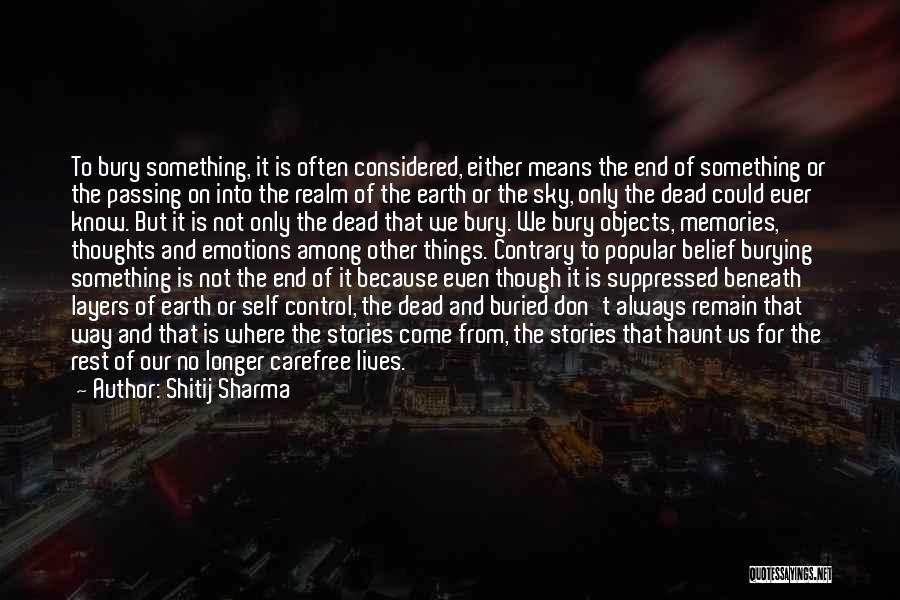 Shitij Sharma Quotes: To Bury Something, It Is Often Considered, Either Means The End Of Something Or The Passing On Into The Realm