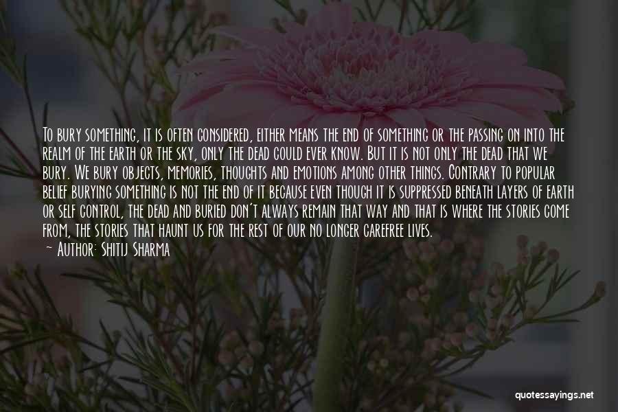 Shitij Sharma Quotes: To Bury Something, It Is Often Considered, Either Means The End Of Something Or The Passing On Into The Realm