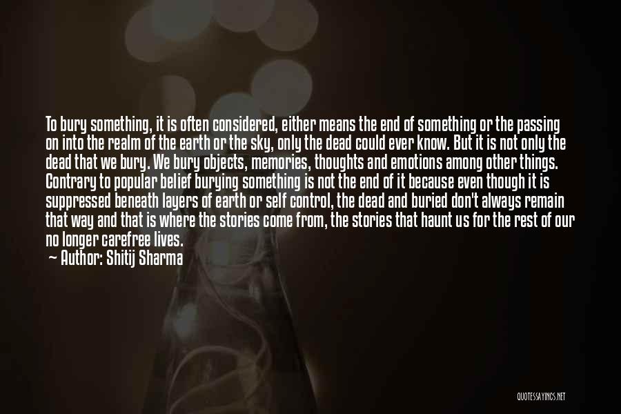 Shitij Sharma Quotes: To Bury Something, It Is Often Considered, Either Means The End Of Something Or The Passing On Into The Realm