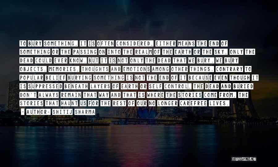 Shitij Sharma Quotes: To Bury Something, It Is Often Considered, Either Means The End Of Something Or The Passing On Into The Realm