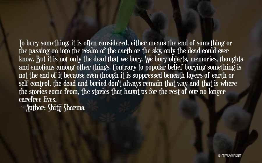 Shitij Sharma Quotes: To Bury Something, It Is Often Considered, Either Means The End Of Something Or The Passing On Into The Realm