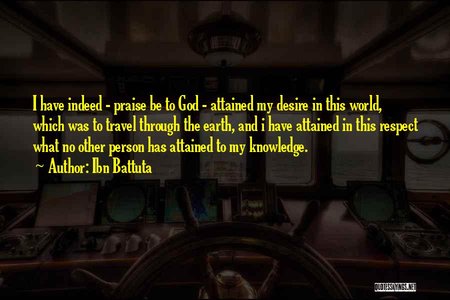 Ibn Battuta Quotes: I Have Indeed - Praise Be To God - Attained My Desire In This World, Which Was To Travel Through