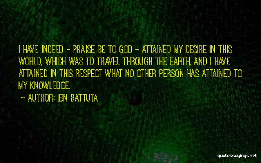 Ibn Battuta Quotes: I Have Indeed - Praise Be To God - Attained My Desire In This World, Which Was To Travel Through