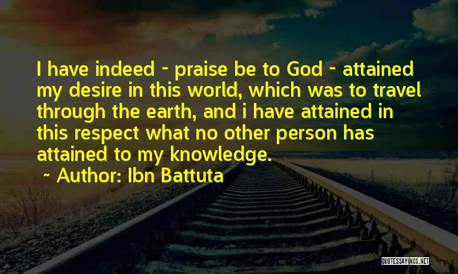 Ibn Battuta Quotes: I Have Indeed - Praise Be To God - Attained My Desire In This World, Which Was To Travel Through