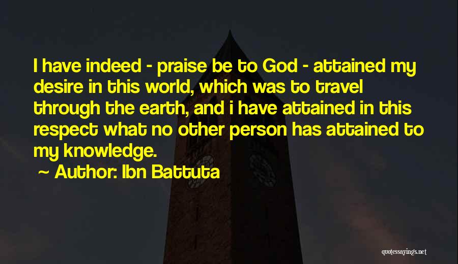 Ibn Battuta Quotes: I Have Indeed - Praise Be To God - Attained My Desire In This World, Which Was To Travel Through