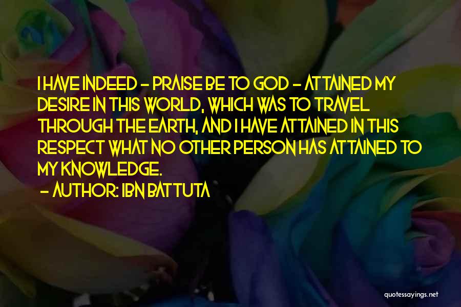 Ibn Battuta Quotes: I Have Indeed - Praise Be To God - Attained My Desire In This World, Which Was To Travel Through