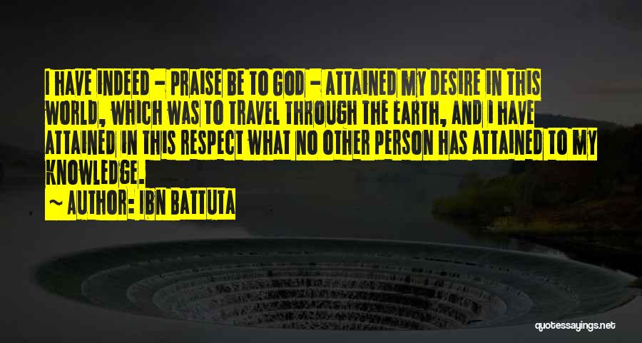 Ibn Battuta Quotes: I Have Indeed - Praise Be To God - Attained My Desire In This World, Which Was To Travel Through