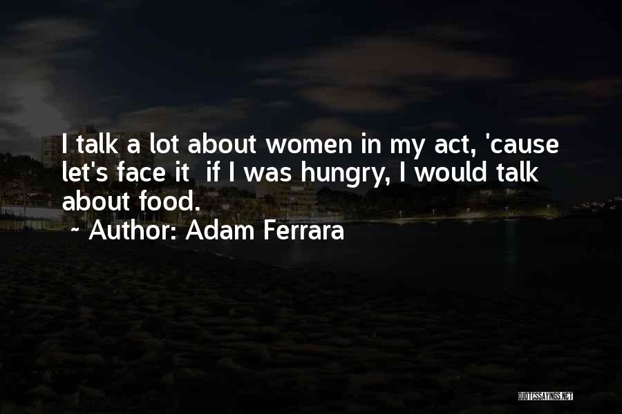 Adam Ferrara Quotes: I Talk A Lot About Women In My Act, 'cause Let's Face It If I Was Hungry, I Would Talk