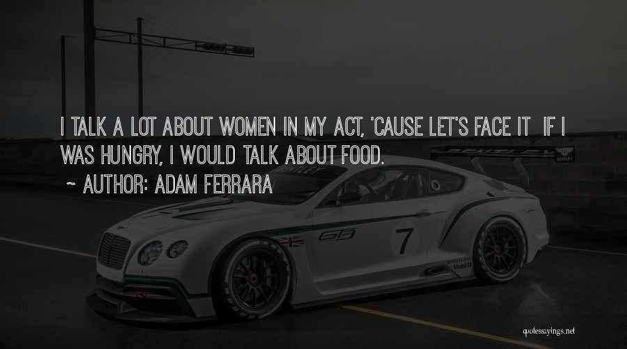 Adam Ferrara Quotes: I Talk A Lot About Women In My Act, 'cause Let's Face It If I Was Hungry, I Would Talk